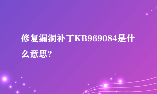 修复漏洞补丁KB969084是什么意思?