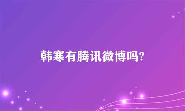 韩寒有腾讯微博吗?
