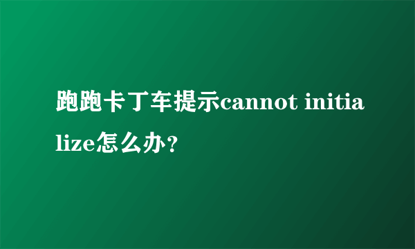 跑跑卡丁车提示cannot initialize怎么办?