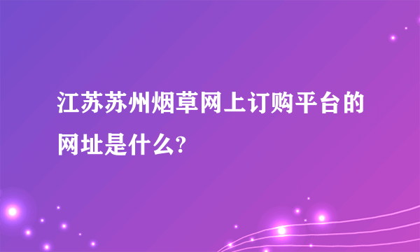 江苏苏州烟草网上订购平台的网址是什么?