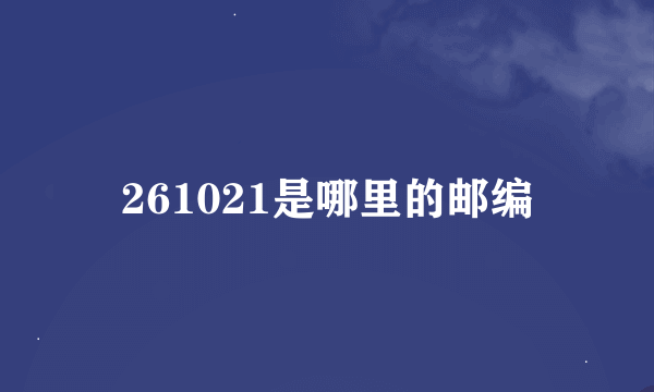 261021是哪里的邮编