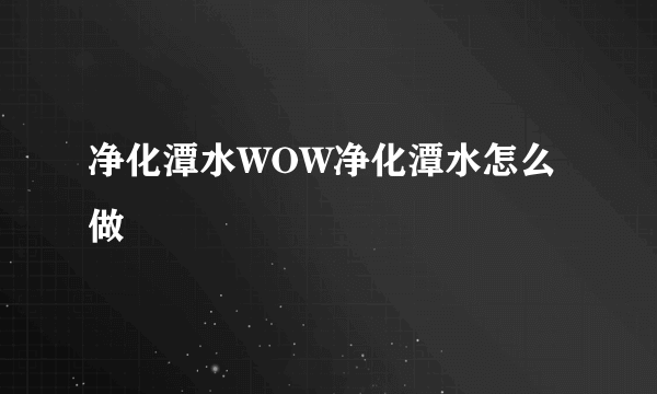 净化潭水WOW净化潭水怎么做