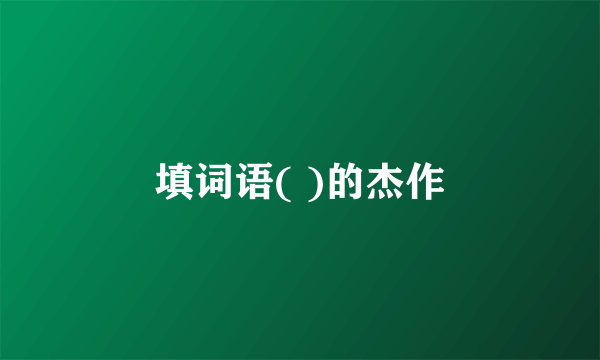 填词语( )的杰作