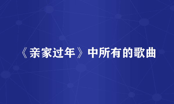 《亲家过年》中所有的歌曲