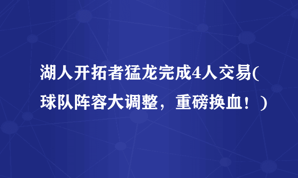 湖人开拓者猛龙完成4人交易(球队阵容大调整，重磅换血！)