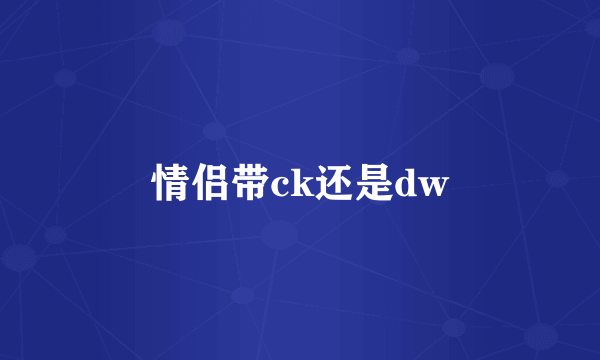 情侣带ck还是dw