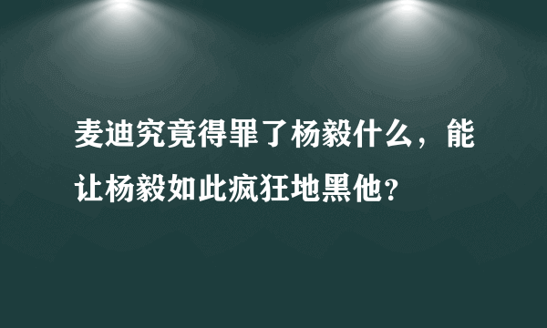 麦迪究竟得罪了杨毅什么，能让杨毅如此疯狂地黑他？