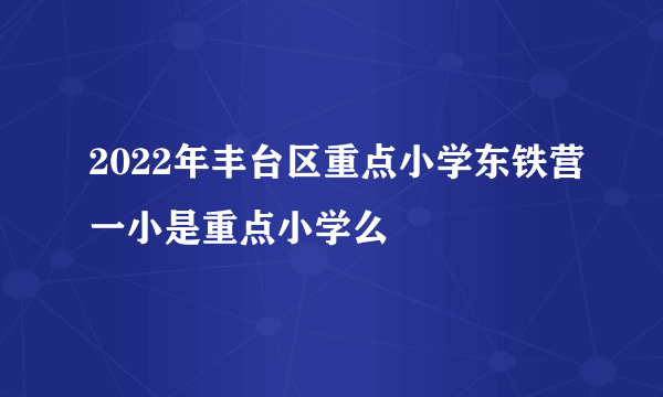 2022年丰台区重点小学东铁营一小是重点小学么