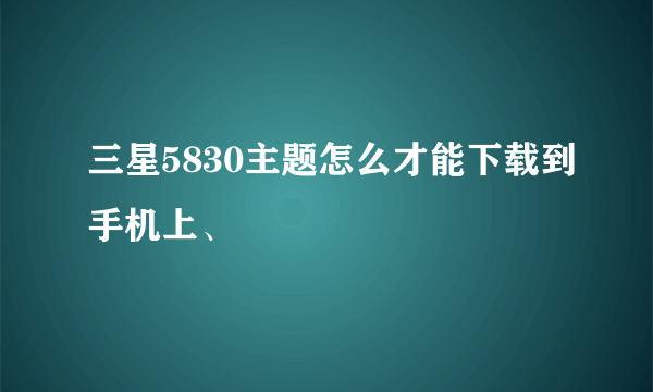 三星5830主题怎么才能下载到手机上、