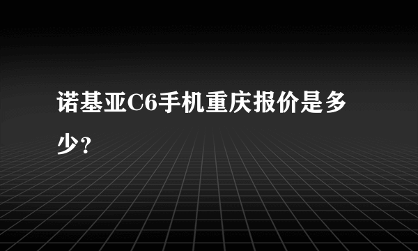 诺基亚C6手机重庆报价是多少?