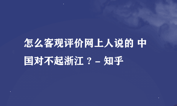 怎么客观评价网上人说的 中国对不起浙江 ? - 知乎