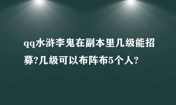 qq水浒李鬼在副本里几级能招募?几级可以布阵布5个人?