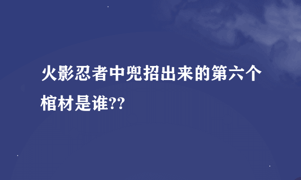 火影忍者中兜招出来的第六个棺材是谁??
