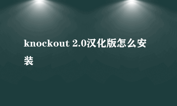 knockout 2.0汉化版怎么安装