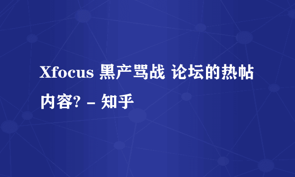 Xfocus 黑产骂战 论坛的热帖内容? - 知乎