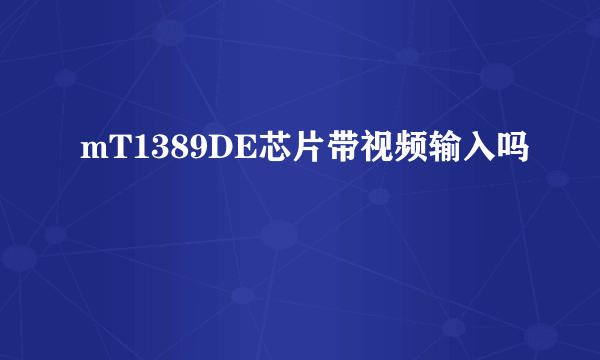 mT1389DE芯片带视频输入吗