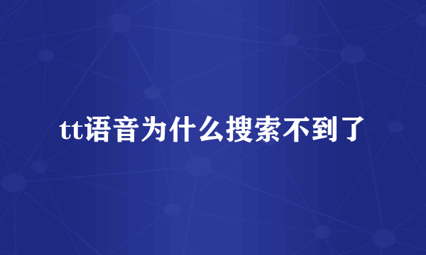 tt语音为什么搜索不到了