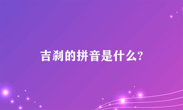 吉刹的拼音是什么?