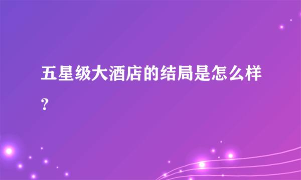 五星级大酒店的结局是怎么样？
