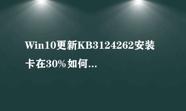 Win10更新KB3124262安装卡在30%如何手动安装？
