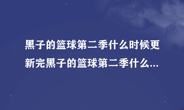 黑子的篮球第二季什么时候更新完黑子的篮球第二季什么时候更新