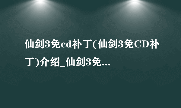 仙剑3免cd补丁(仙剑3免CD补丁)介绍_仙剑3免cd补丁(仙剑3免CD补丁)是什么