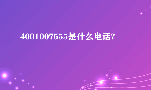 4001007555是什么电话?