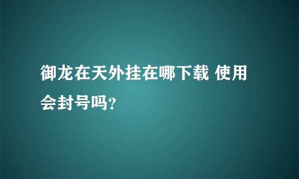 御龙在天外挂在哪下载 使用会封号吗？