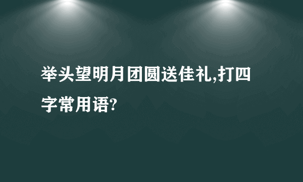 举头望明月团圆送佳礼,打四字常用语?