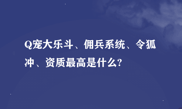 Q宠大乐斗、佣兵系统、令狐冲、资质最高是什么?