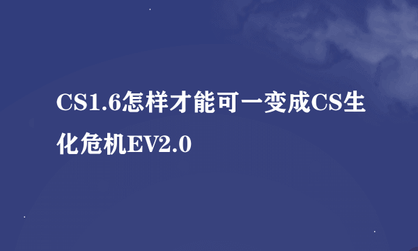 CS1.6怎样才能可一变成CS生化危机EV2.0