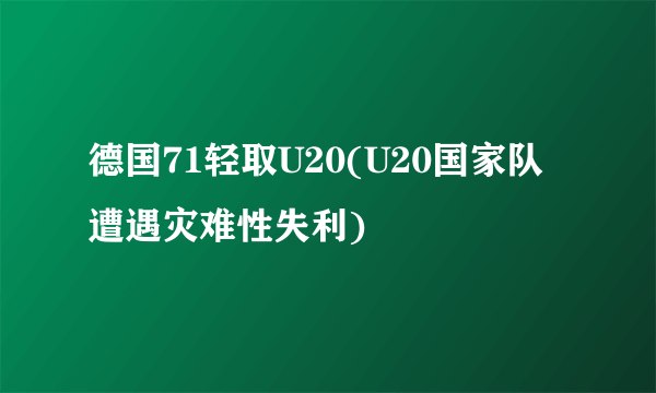 德国71轻取U20(U20国家队遭遇灾难性失利)