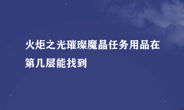火炬之光璀璨魔晶任务用品在第几层能找到