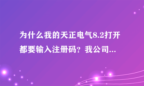 为什么我的天正电气8.2打开都要输入注册码？我公司的那台电脑又一切正常啊？