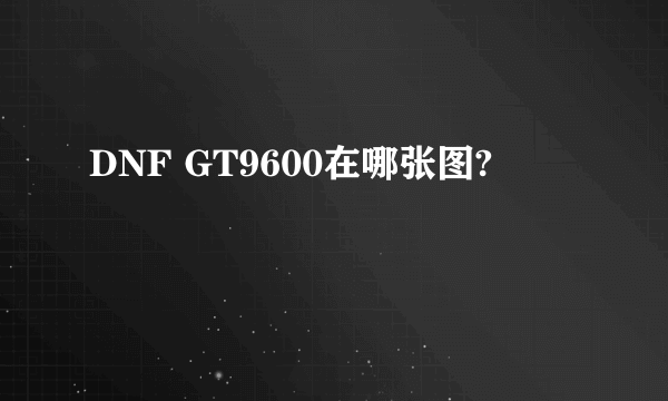 DNF GT9600在哪张图?
