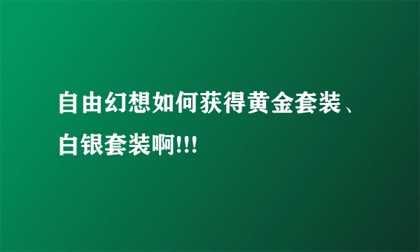自由幻想如何获得黄金套装、白银套装啊!!!
