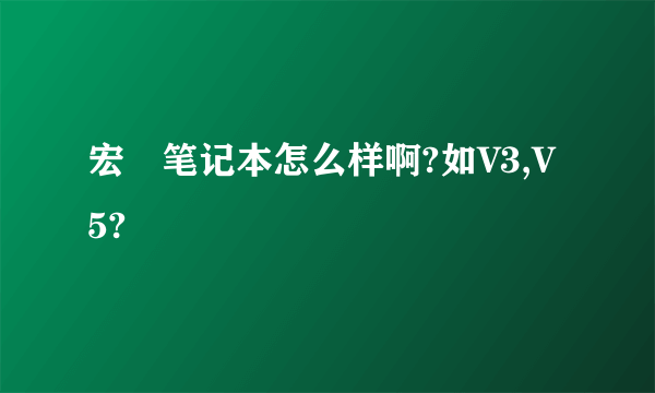 宏碁笔记本怎么样啊?如V3,V5?