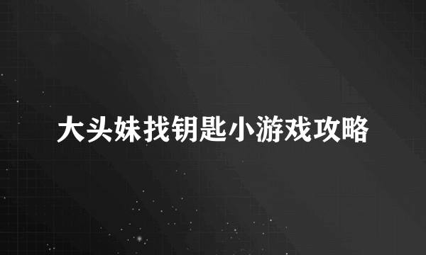 大头妹找钥匙小游戏攻略
