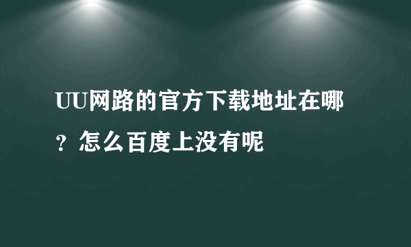 UU网路的官方下载地址在哪？怎么百度上没有呢