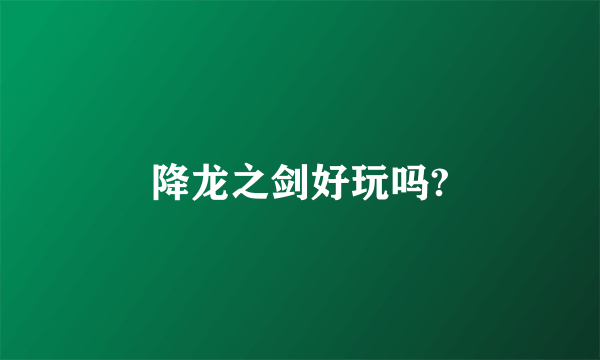 降龙之剑好玩吗?