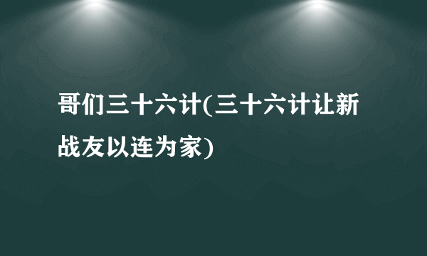 哥们三十六计(三十六计让新战友以连为家)