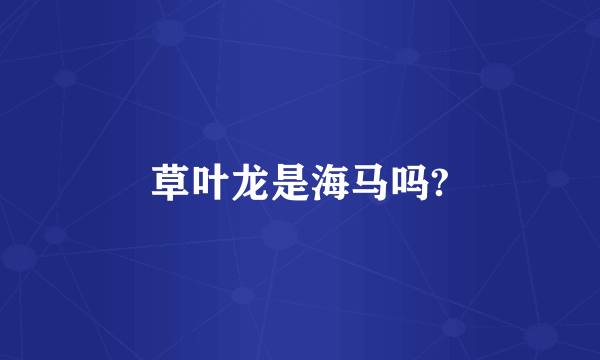 草叶龙是海马吗?