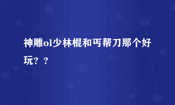 神雕ol少林棍和丐帮刀那个好玩？？