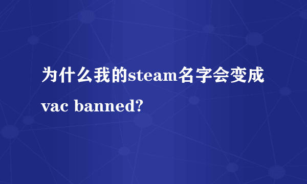 为什么我的steam名字会变成vac banned?