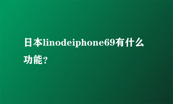 日本linodeiphone69有什么功能？