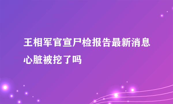 王相军官宣尸检报告最新消息心脏被挖了吗