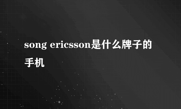 song ericsson是什么牌子的手机