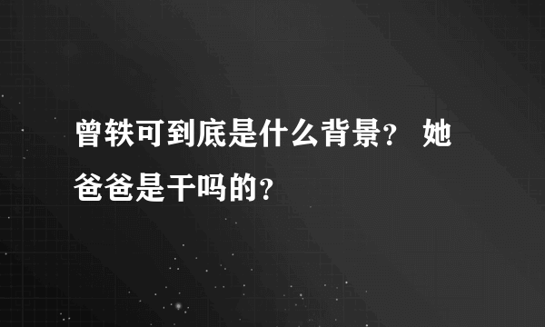 曾轶可到底是什么背景？ 她爸爸是干吗的？