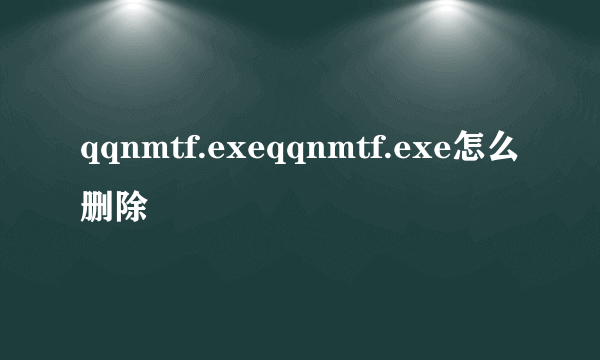 qqnmtf.exeqqnmtf.exe怎么删除