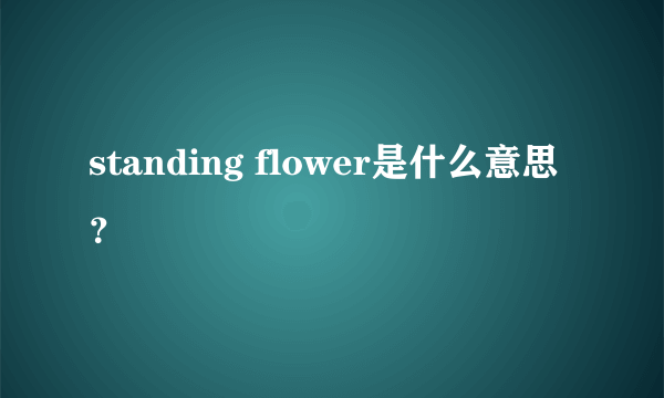 standing flower是什么意思？